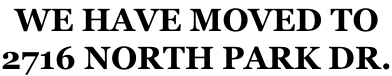 WE HAVE MOVED TO 2716 NORTH PARK DR.