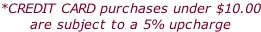 *CREDIT CARD purchases under $10.00 are subject to a 5% upcharge